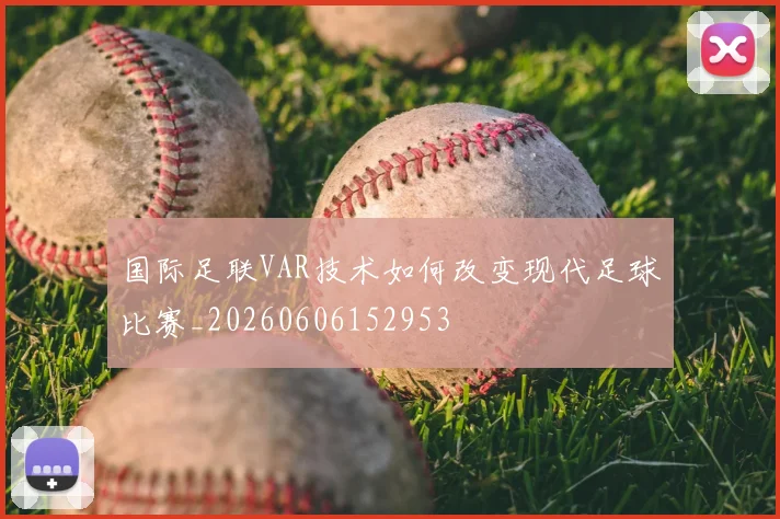 国际足联VAR技术如何改变现代足球比赛_20260606152953