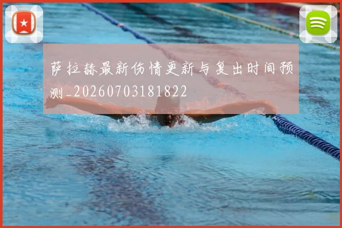 萨拉赫最新伤情更新与复出时间预测_20260703181822