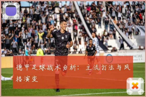 德甲足球战术分析：主流打法与风格演变