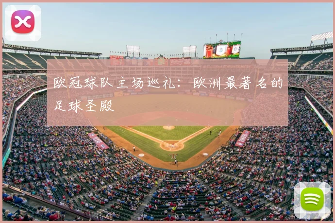 欧冠球队主场巡礼:欧洲最著名的足球圣殿