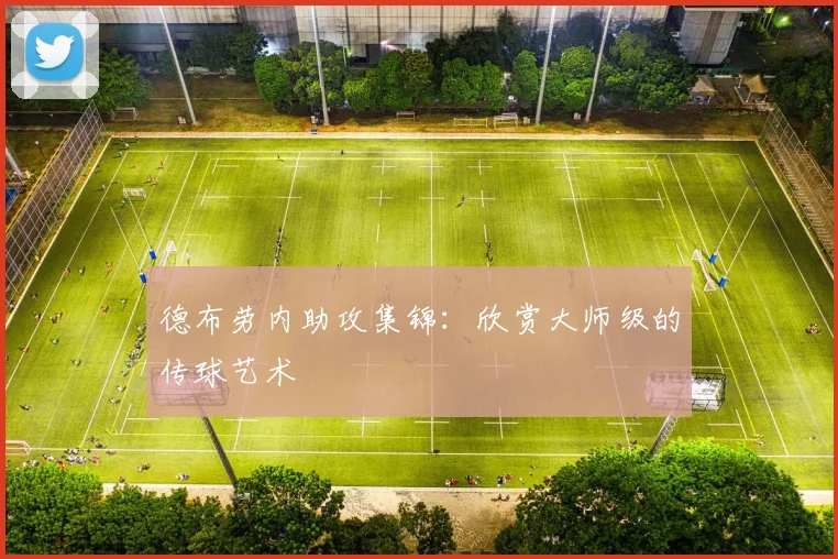 德布劳内助攻集锦：欣赏大师级的传球艺术