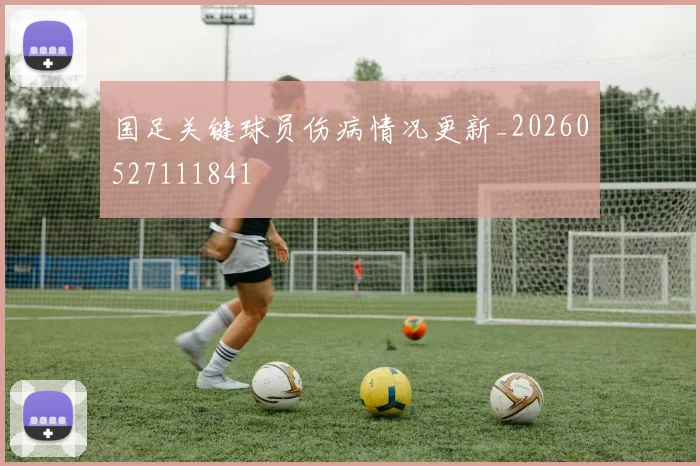 国足关键球员伤病情况更新_20260527111841