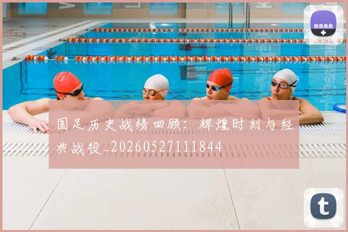 国足历史战绩回顾:辉煌时刻与经典战役_20260527111844