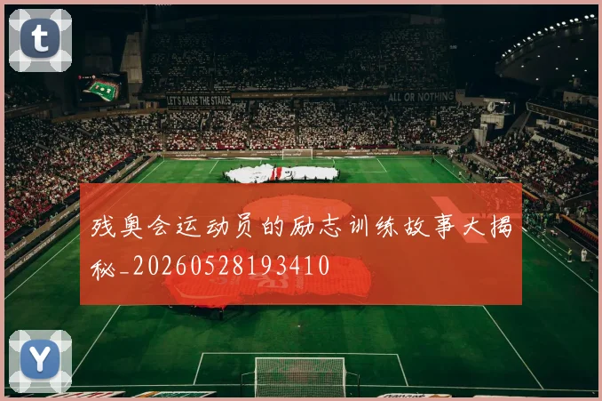 残奥会运动员的励志训练故事大揭秘_20260528193410