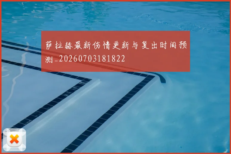 萨拉赫最新伤情更新与复出时间预测_20260703181822