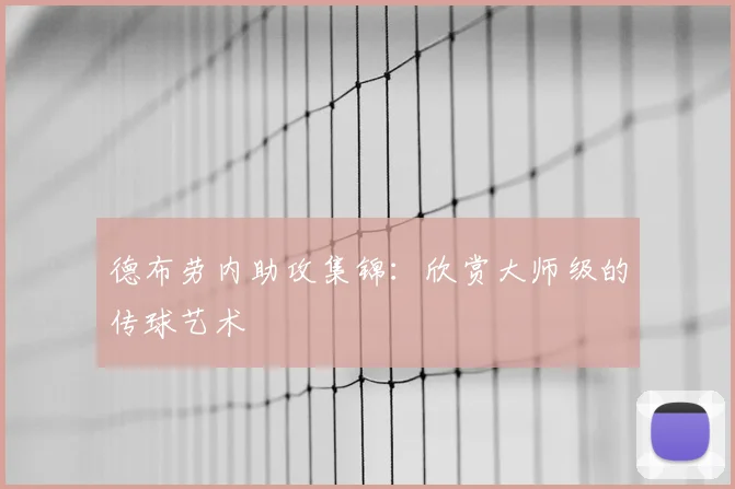 德布劳内助攻集锦：欣赏大师级的传球艺术
