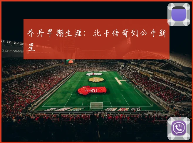 乔丹早期生涯:北卡传奇到公牛新星