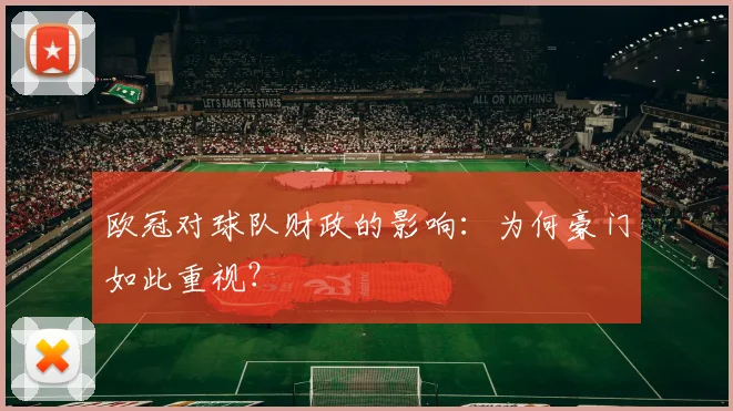 欧冠对球队财政的影响：为何豪门如此重视？