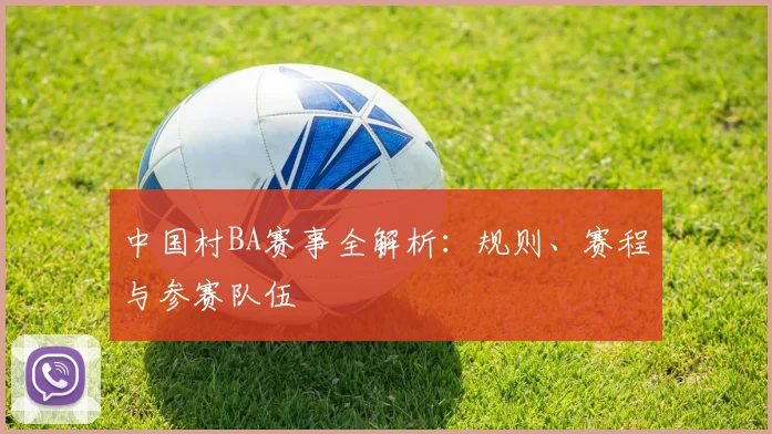 中国村BA赛事全解析:规则、赛程与参赛队伍