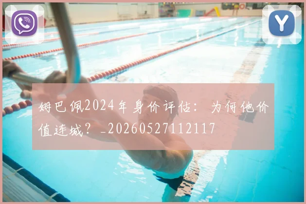 姆巴佩2024年身价评估：为何他价值连城？_20260527112117