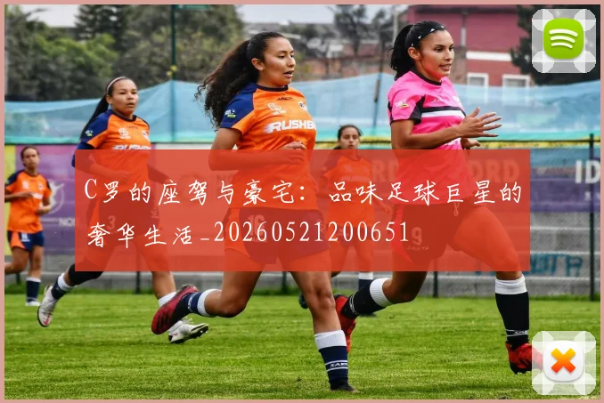 C罗的座驾与豪宅：品味足球巨星的奢华生活_20260521200651