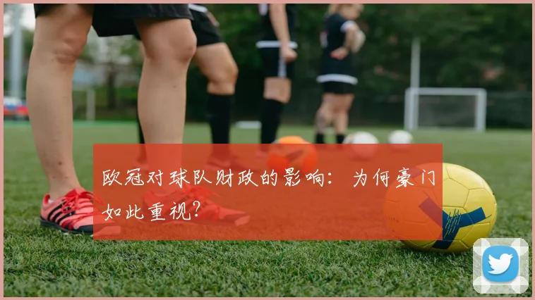欧冠对球队财政的影响：为何豪门如此重视？
