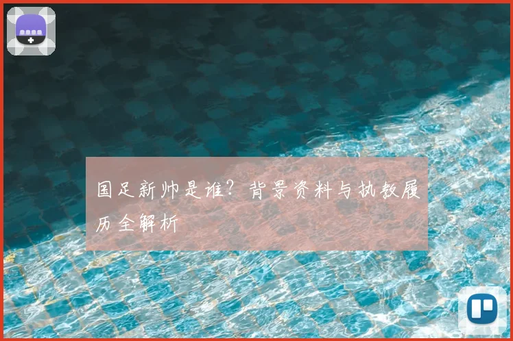 国足新帅是谁？背景资料与执教履历全解析