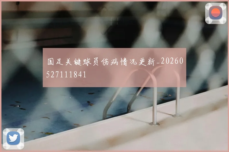 国足关键球员伤病情况更新_20260527111841
