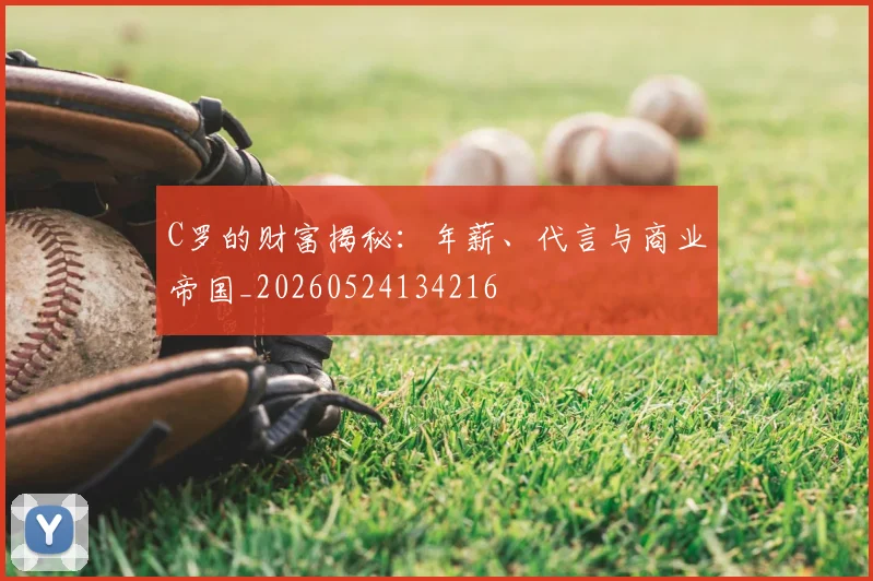 C罗的财富揭秘：年薪、代言与商业帝国_20260524134216