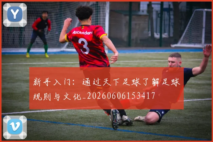 新手入门：通过天下足球了解足球规则与文化_20260606153417