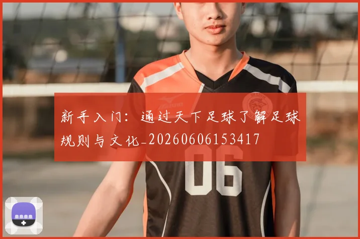 新手入门：通过天下足球了解足球规则与文化_20260606153417
