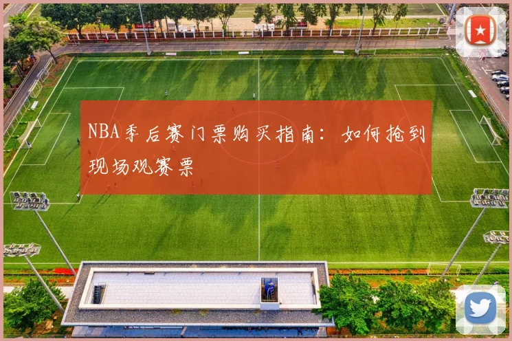 NBA季后赛门票购买指南：如何抢到现场观赛票