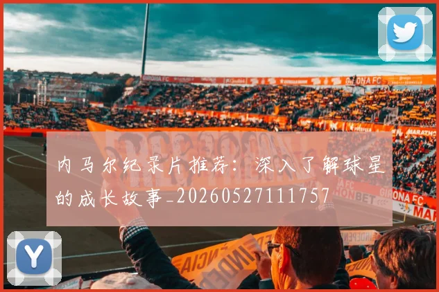 内马尔纪录片推荐：深入了解球星的成长故事_20260527111757