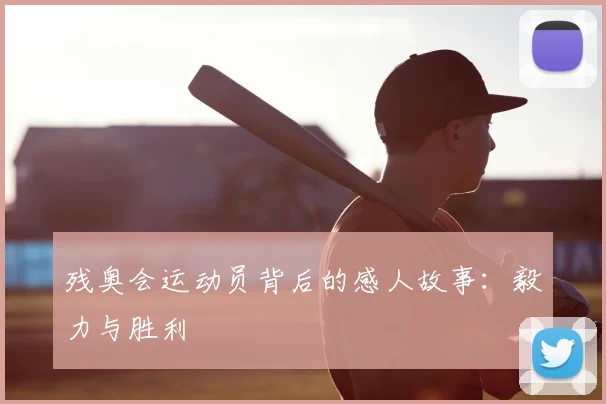 残奥会运动员背后的感人故事：毅力与胜利