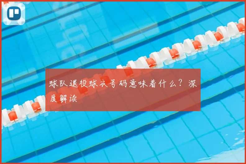 球队退役球衣号码意味着什么？深度解读